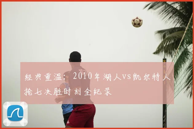 经典重温:2010年湖人vs凯尔特人抢七决胜时刻全纪录