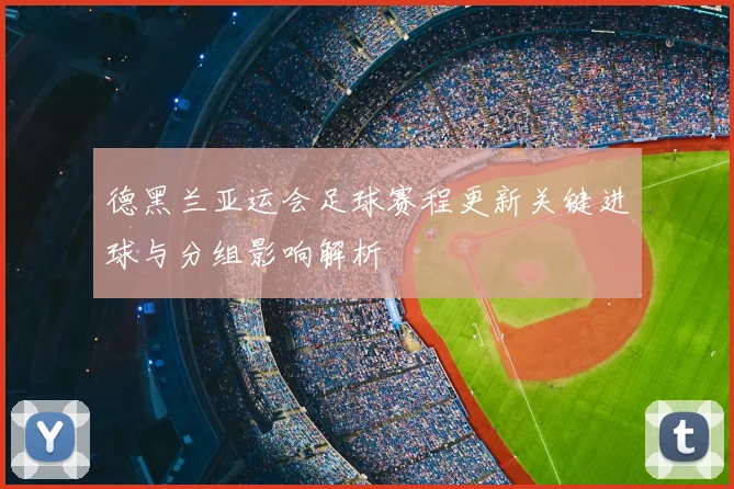 德黑兰亚运会足球赛程更新关键进球与分组影响解析