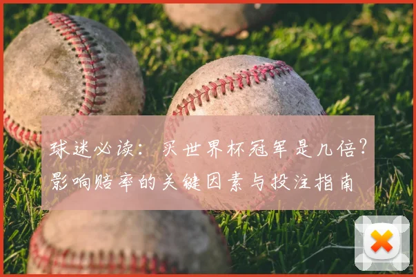 球迷必读：买世界杯冠军是几倍？影响赔率的关键因素与投注指南
